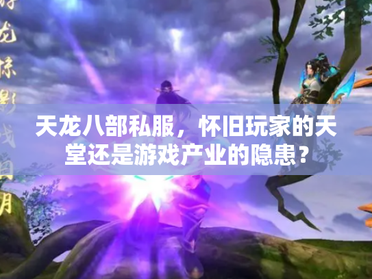 天龙八部私服，怀旧玩家的天堂还是游戏产业的隐患？