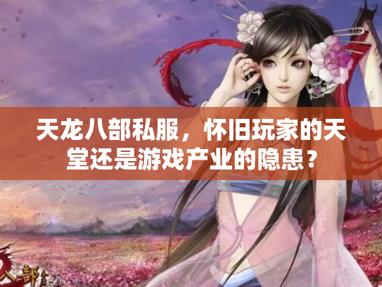 天龙八部私服，怀旧玩家的天堂还是游戏产业的隐患？
