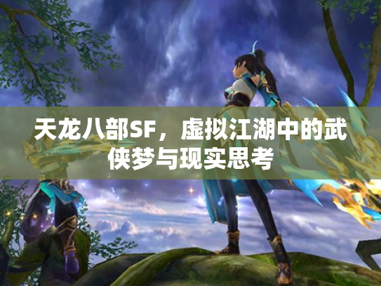 天龙八部SF，虚拟江湖中的武侠梦与现实思考