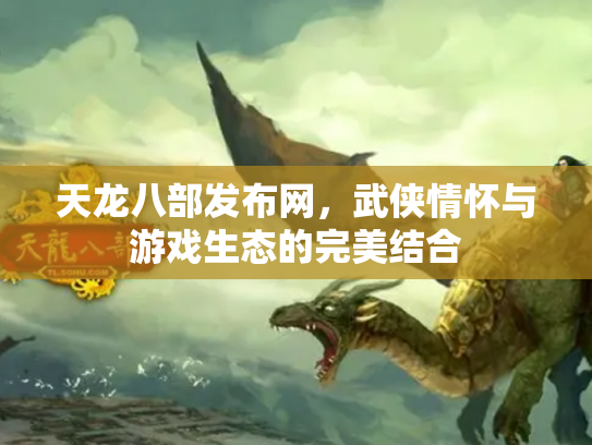 天龙八部发布网，武侠情怀与游戏生态的完美结合