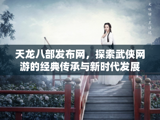 天龙八部发布网，探索武侠网游的经典传承与新时代发展