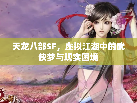 天龙八部SF，虚拟江湖中的武侠梦与现实困境