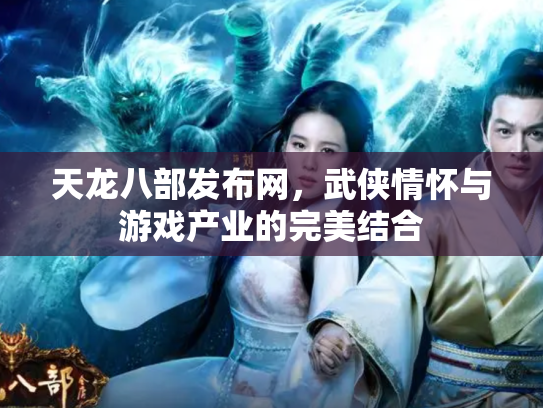 天龙八部发布网，武侠情怀与游戏产业的完美结合
