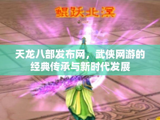 天龙八部发布网，武侠网游的经典传承与新时代发展