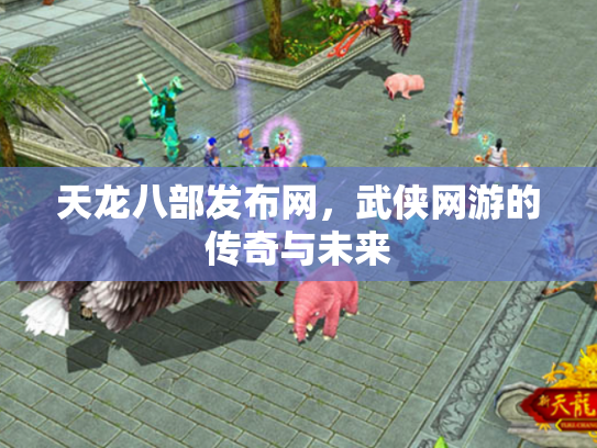 天龙八部发布网，武侠网游的传奇与未来
