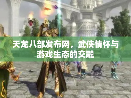 天龙八部发布网，武侠情怀与游戏生态的交融