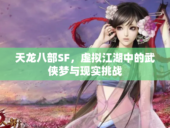 天龙八部SF，虚拟江湖中的武侠梦与现实挑战