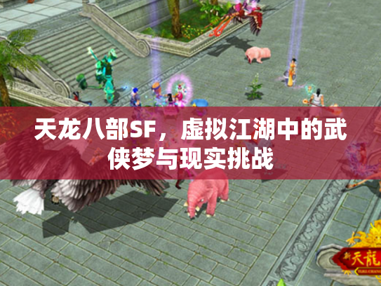 天龙八部SF，虚拟江湖中的武侠梦与现实挑战