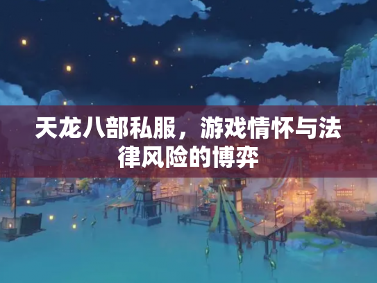 天龙八部私服，游戏情怀与法律风险的博弈
