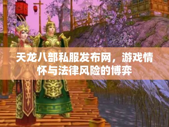 天龙八部私服发布网，游戏情怀与法律风险的博弈