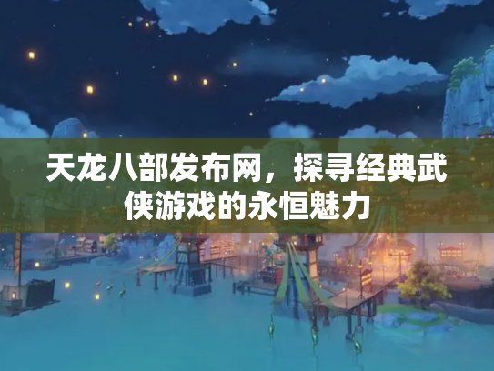 天龙八部发布网，探寻经典武侠游戏的永恒魅力