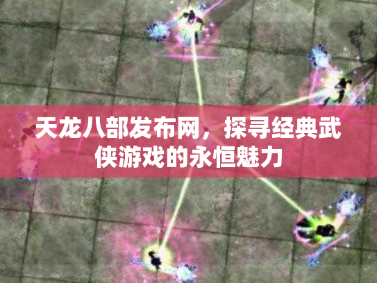 天龙八部发布网，探寻经典武侠游戏的永恒魅力