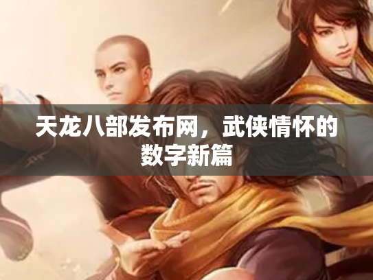 天龙八部发布网，武侠情怀的数字新篇
