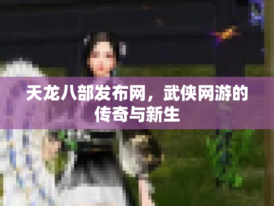 天龙八部发布网，武侠网游的传奇与新生