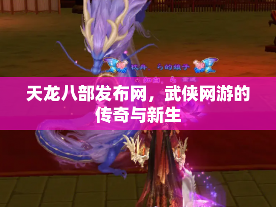 天龙八部发布网，武侠网游的传奇与新生