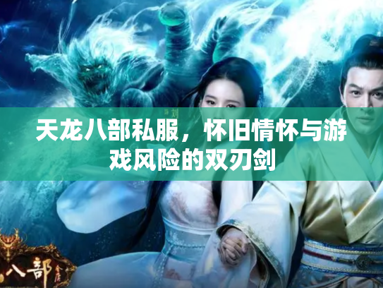 天龙八部私服，怀旧情怀与游戏风险的双刃剑