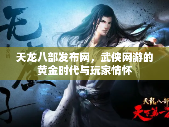 天龙八部发布网，武侠网游的黄金时代与玩家情怀