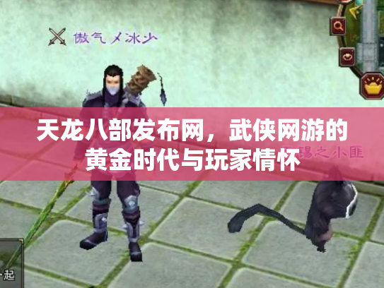 天龙八部发布网，武侠网游的黄金时代与玩家情怀