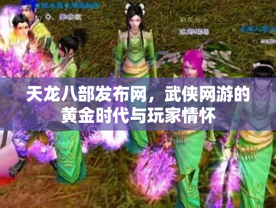 天龙八部发布网，武侠网游的黄金时代与玩家情怀