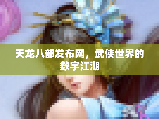 天龙八部发布网，武侠世界的数字江湖