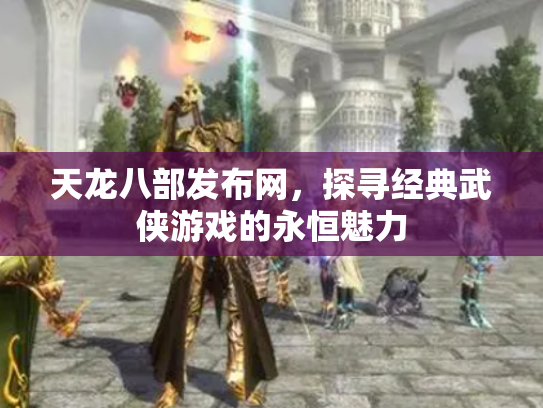 天龙八部发布网，探寻经典武侠游戏的永恒魅力