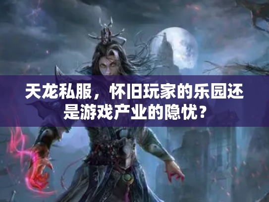 天龙私服，怀旧玩家的乐园还是游戏产业的隐忧？