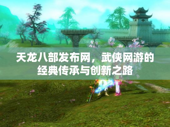 天龙八部发布网，武侠网游的经典传承与创新之路