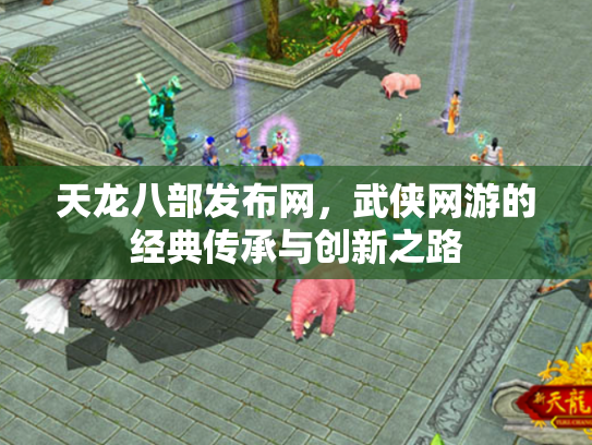 天龙八部发布网，武侠网游的经典传承与创新之路