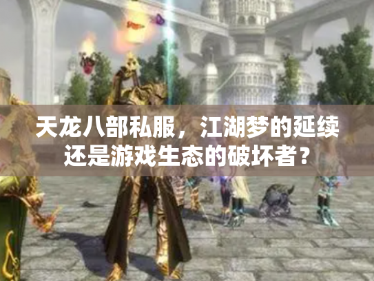 天龙八部私服，江湖梦的延续还是游戏生态的破坏者？