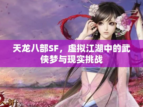 天龙八部SF，虚拟江湖中的武侠梦与现实挑战