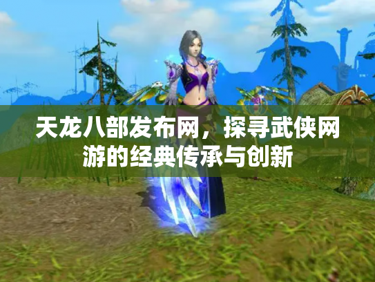 天龙八部发布网，探寻武侠网游的经典传承与创新