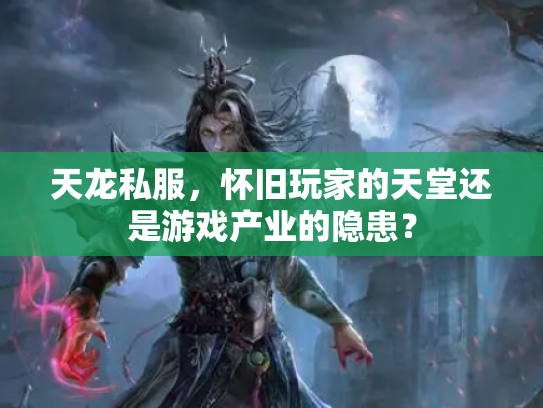 天龙私服，怀旧玩家的天堂还是游戏产业的隐患？