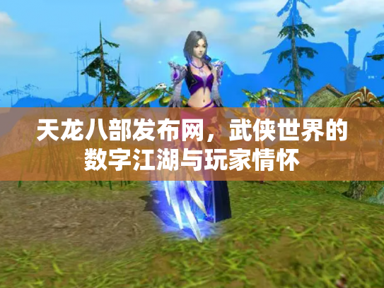 天龙八部发布网，武侠世界的数字江湖与玩家情怀