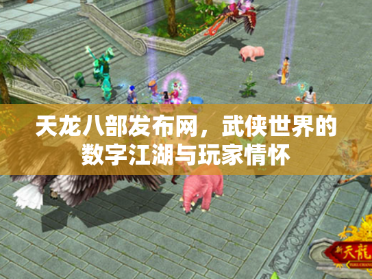天龙八部发布网，武侠世界的数字江湖与玩家情怀