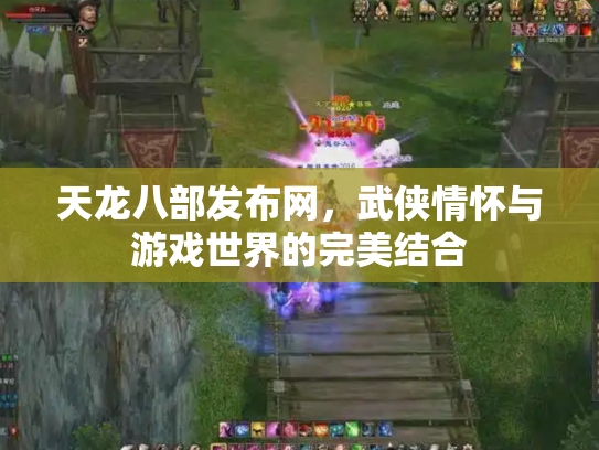 天龙八部发布网，武侠情怀与游戏世界的完美结合