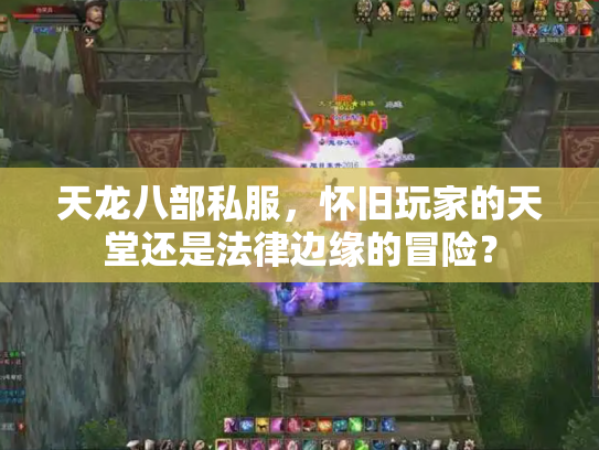 天龙八部私服，怀旧玩家的天堂还是法律边缘的冒险？