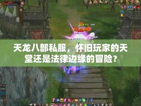 天龙八部私服，怀旧玩家的天堂还是法律边缘的冒险？