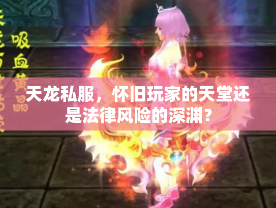 天龙私服，怀旧玩家的天堂还是法律风险的深渊？