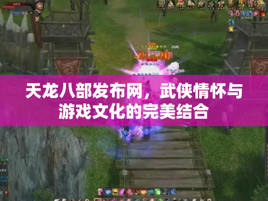 天龙八部发布网，武侠情怀与游戏文化的完美结合