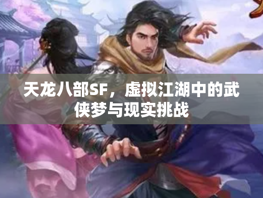 天龙八部SF，虚拟江湖中的武侠梦与现实挑战
