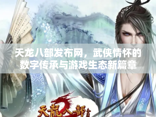 天龙八部发布网，武侠情怀的数字传承与游戏生态新篇章