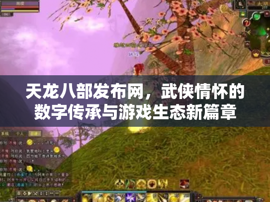 天龙八部发布网，武侠情怀的数字传承与游戏生态新篇章
