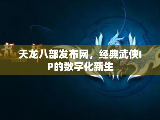天龙八部发布网，经典武侠IP的数字化新生