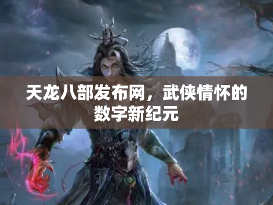 天龙八部发布网，武侠情怀的数字新纪元