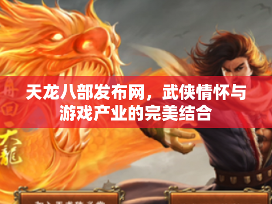 天龙八部发布网，武侠情怀与游戏产业的完美结合
