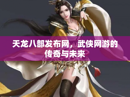 天龙八部发布网，武侠网游的传奇与未来