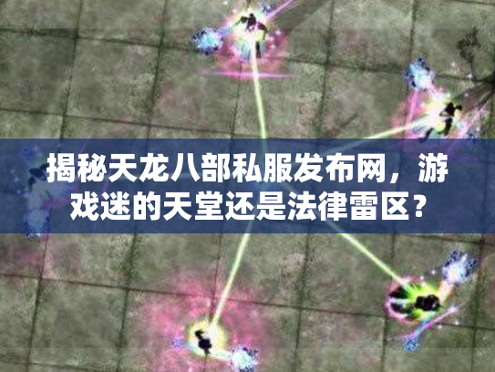 揭秘天龙八部私服发布网，游戏迷的天堂还是法律雷区？