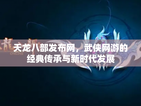 天龙八部发布网，武侠网游的经典传承与新时代发展