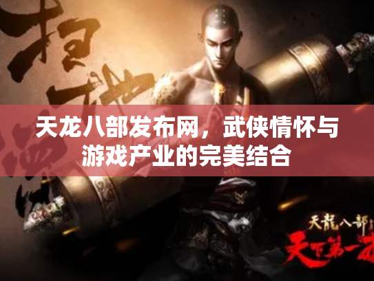 天龙八部发布网，武侠情怀与游戏产业的完美结合