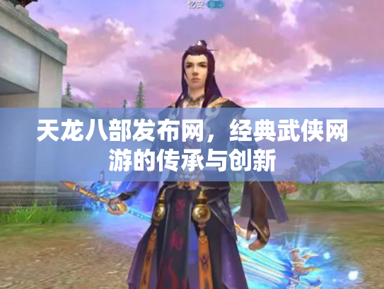 天龙八部发布网，经典武侠网游的传承与创新